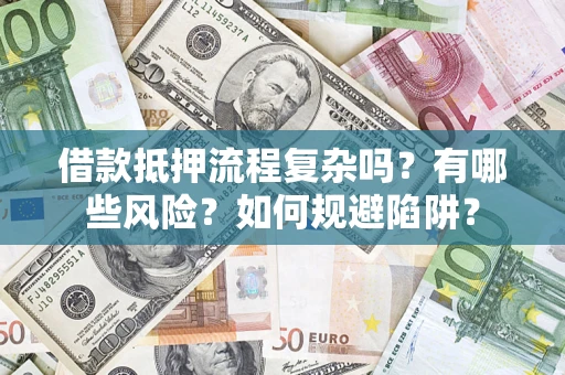 武汉借款抵押流程复杂吗？有哪些风险？如何规避陷阱？