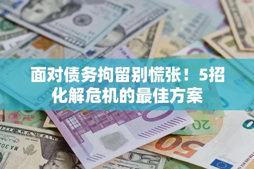 武汉面对债务拘留别慌张！5招化解危机的最佳方案