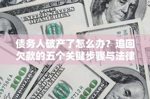 武汉债务人破产了怎么办？追回欠款的五个关键步骤与法律策略