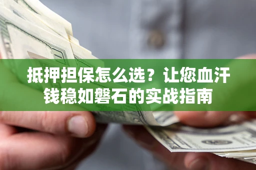 武汉抵押担保怎么选？让您血汗钱稳如磐石的实战指南
