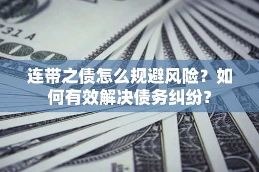 武汉连带之债怎么规避风险？如何有效解决债务纠纷？
