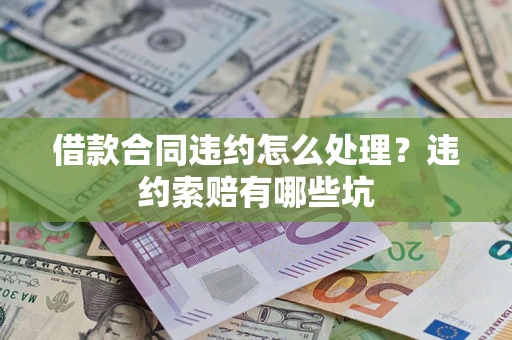 武汉借款合同违约怎么处理？违约索赔有哪些坑