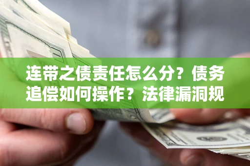 武汉连带之债责任怎么分？债务追偿如何操作？法律漏洞规避指南