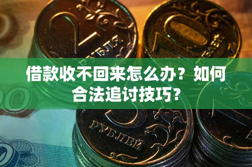 武汉借款收不回来怎么办？如何合法追讨技巧？