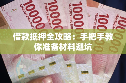 武汉借款抵押全攻略：手把手教你准备材料避坑