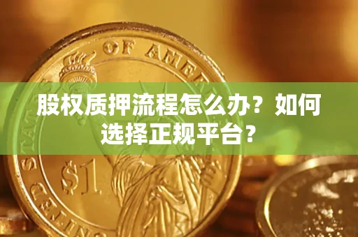 武汉股权质押流程怎么办？如何选择正规平台？