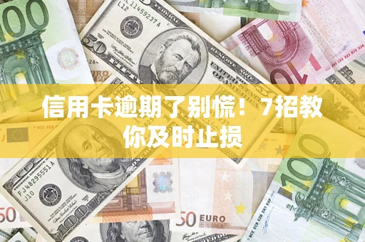 武汉信用卡逾期了别慌！7招教你及时止损