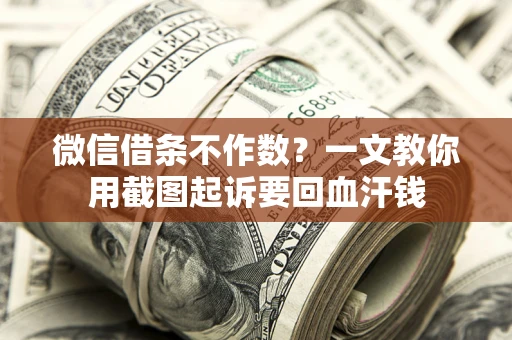 武汉微信借条不作数？一文教你用截图起诉要回血汗钱