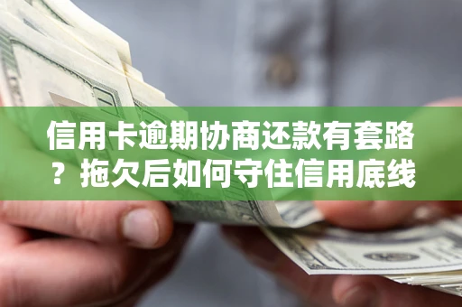 武汉信用卡逾期协商还款有套路？拖欠后如何守住信用底线？