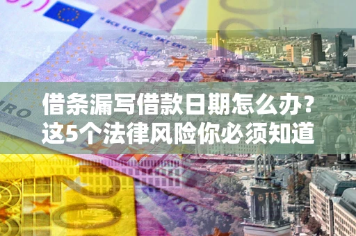 武汉借条漏写借款日期怎么办？这5个法律风险你必须知道