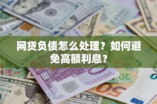 武汉网贷负债怎么处理？如何避免高额利息？