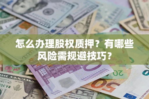 武汉怎么办理股权质押？有哪些风险需规避技巧？