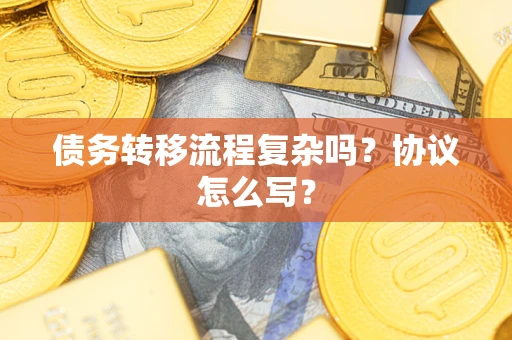 武汉债务转移流程复杂吗？协议怎么写？