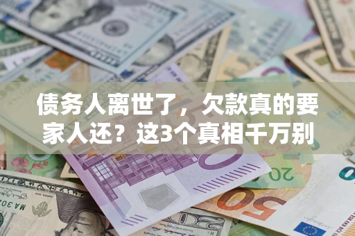 武汉债务人离世了，欠款真的要家人还？这3个真相千万别弄错