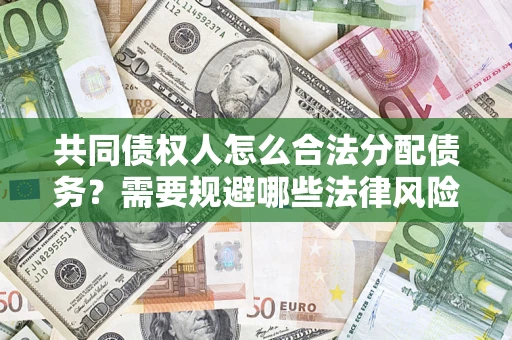 武汉共同债权人怎么合法分配债务？需要规避哪些法律风险？