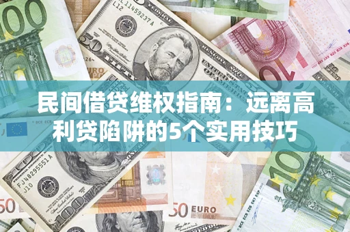 武汉民间借贷维权指南：远离高利贷陷阱的5个实用技巧