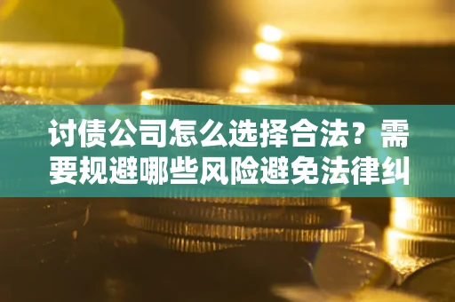 武汉讨债公司怎么选择合法?需要规避哪些风险避免法律纠纷? 武汉讨债公司怎么选择合法?需要规避哪些风险避免法律纠纷?