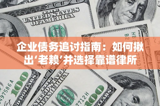 武汉企业债务追讨指南：如何揪出‘老赖’并选择靠谱律所