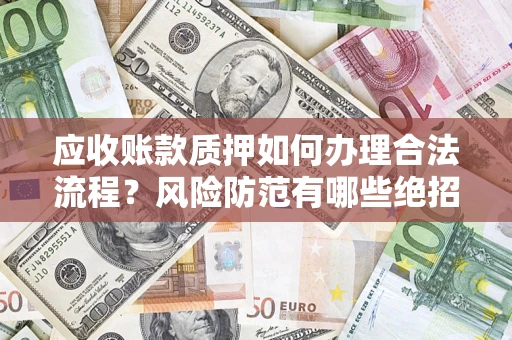 武汉应收账款质押如何办理合法流程？风险防范有哪些绝招？