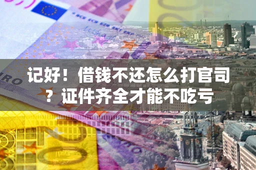 武汉记好！借钱不还怎么打官司？证件齐全才能不吃亏
