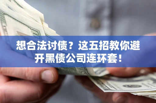 武汉想合法讨债？这五招教你避开黑债公司连环套！