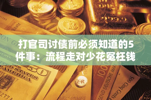 武汉打官司讨债前必须知道的5件事：流程走对少花冤枉钱