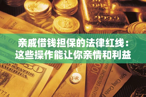 武汉亲戚借钱担保的法律红线：这些操作能让你亲情和利益两不误