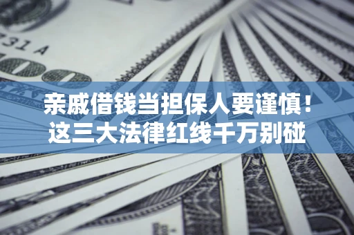 武汉亲戚借钱当担保人要谨慎！这三大法律红线千万别碰