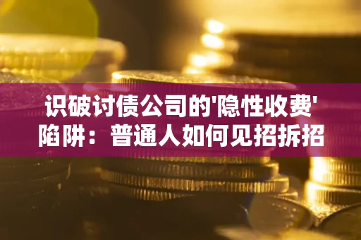 武汉识破讨债公司的'隐性收费'陷阱：普通人如何见招拆招？