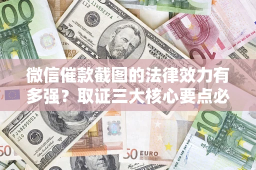 武汉微信催款截图的法律效力有多强？取证三大核心要点必须知道！
