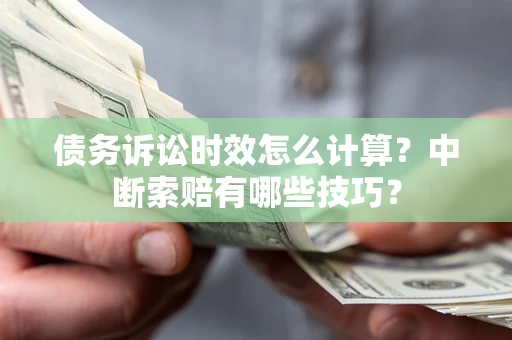 武汉债务诉讼时效怎么计算？中断索赔有哪些技巧？