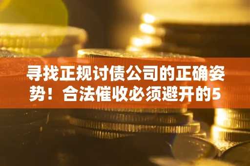 武汉寻找正规讨债公司的正确姿势！合法催收必须避开的5大雷区
