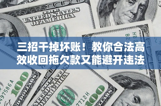 武汉三招干掉坏账！教你合法高效收回拖欠款又能避开违法雷区
