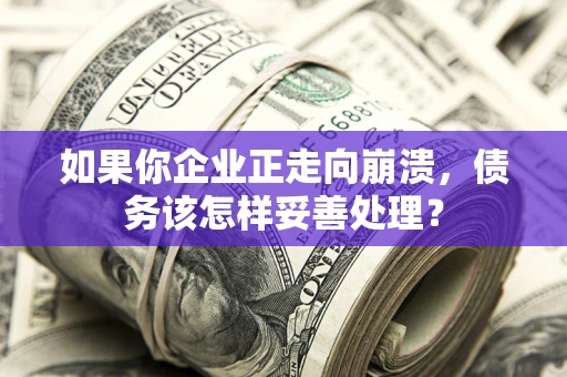 武汉如果你企业正走向崩溃，债务该怎样妥善处理？