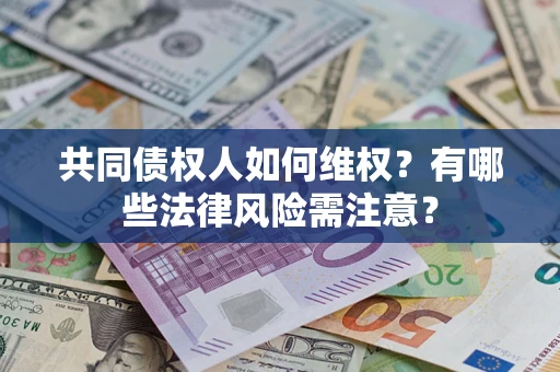 武汉共同债权人如何维权？有哪些法律风险需注意？