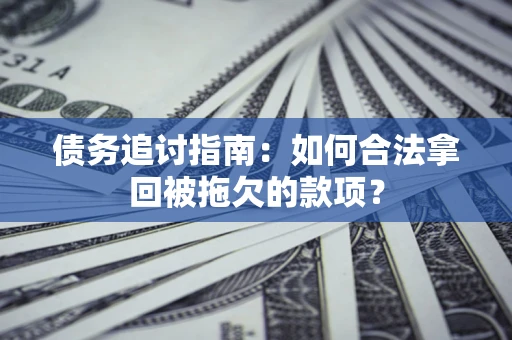 武汉债务追讨指南：如何合法拿回被拖欠的款项？
