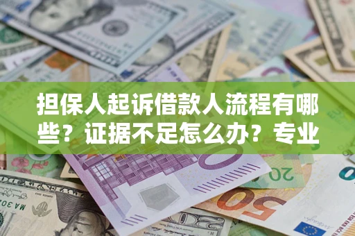 武汉担保人起诉借款人流程有哪些？证据不足怎么办？专业律师解答