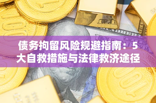 武汉债务拘留风险规避指南：5大自救措施与法律救济途径