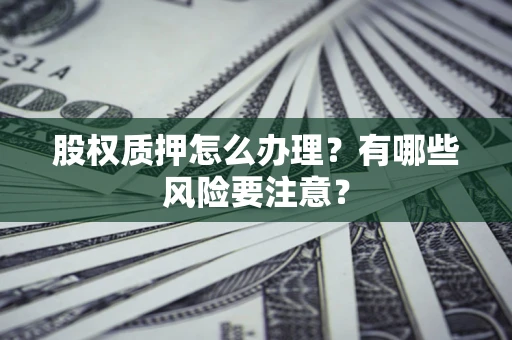武汉股权质押怎么办理？有哪些风险要注意？