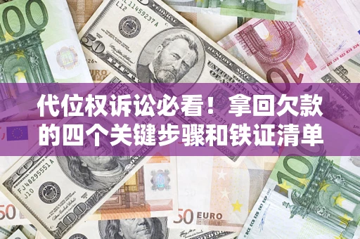 武汉代位权诉讼必看!拿回欠款的四个关键步骤和铁证清单 武汉代位权诉讼必看!拿回欠款的四个关键步骤和铁证清单