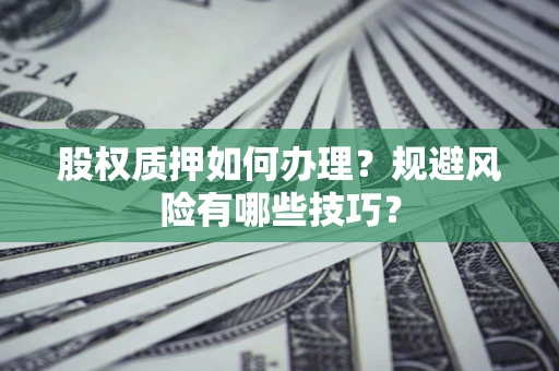 武汉股权质押如何办理？规避风险有哪些技巧？