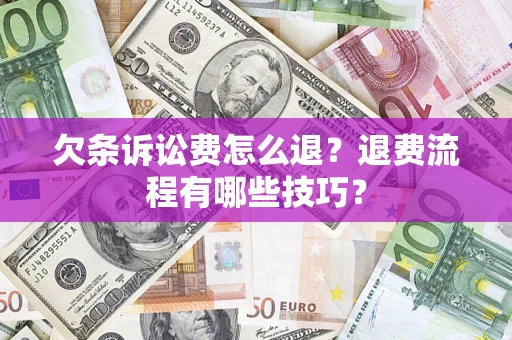武汉欠条诉讼费怎么退？退费流程有哪些技巧？