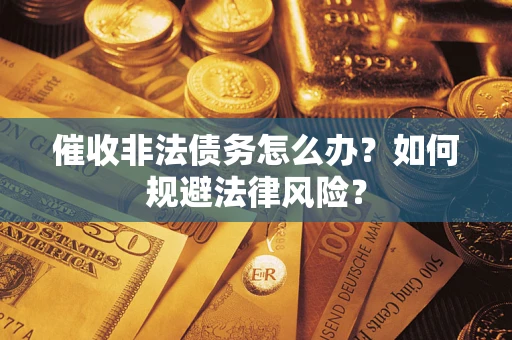 武汉催收非法债务怎么办？如何规避法律风险？