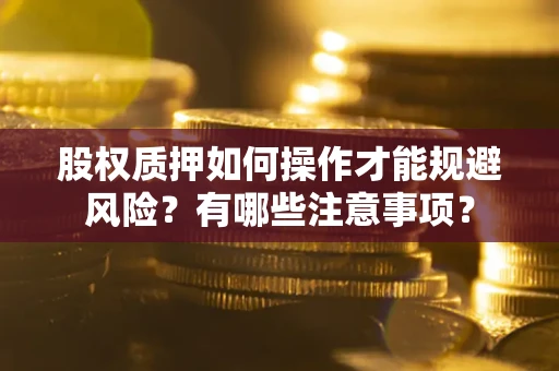 武汉股权质押如何操作才能规避风险？有哪些注意事项？