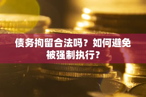 武汉债务拘留合法吗？如何避免被强制执行？