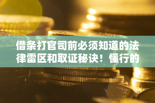 武汉借条打官司前必须知道的法律雷区和取证秘诀！懂行的人已经留好这些证据