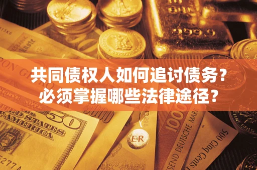 武汉共同债权人如何追讨债务？必须掌握哪些法律途径？