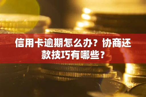 武汉信用卡逾期怎么办？协商还款技巧有哪些？