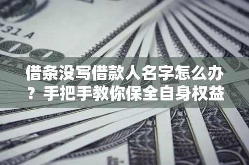 武汉借条没写借款人名字怎么办？手把手教你保全自身权益