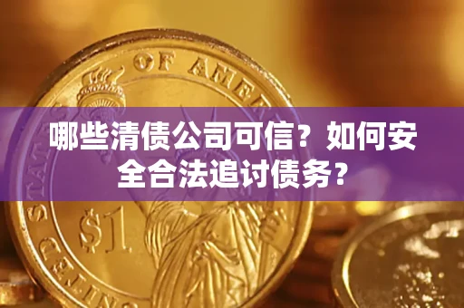 武汉哪些清债公司可信？如何安全合法追讨债务？